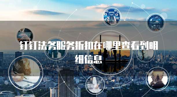 钉钉法务服务折扣在哪里查看到明细信息