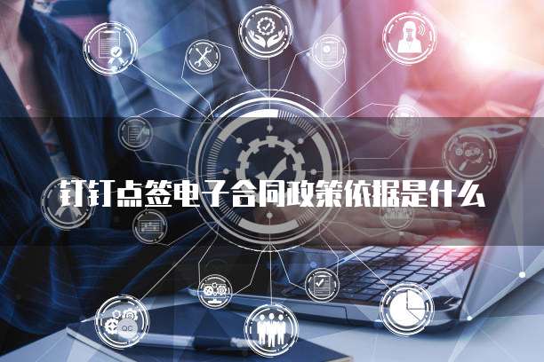钉钉点签电子合同政策依据是什么