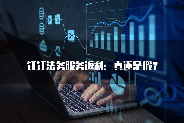 钉钉法务服务返利:真还是假?