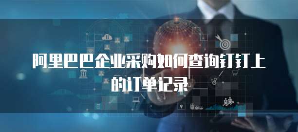阿里巴巴企业采购如何查询钉钉上的订单记录