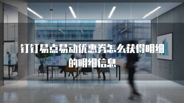钉钉易点易动优惠券怎么获得明细的明细信息