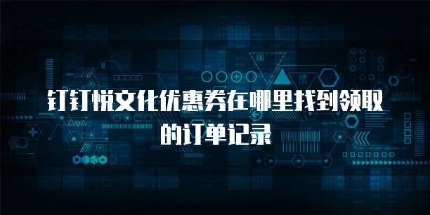 钉钉悦文化优惠券在哪里找到领取的订单记录