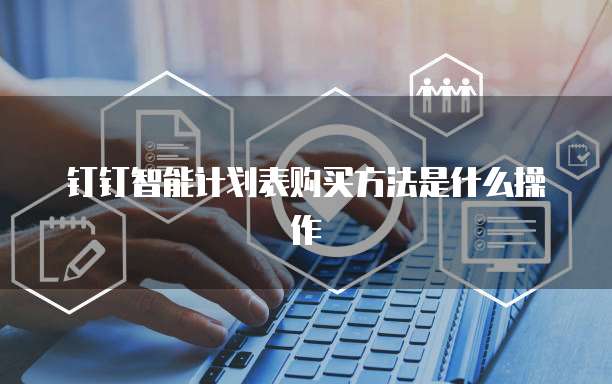 钉钉智能计划表购买方法是什么操作