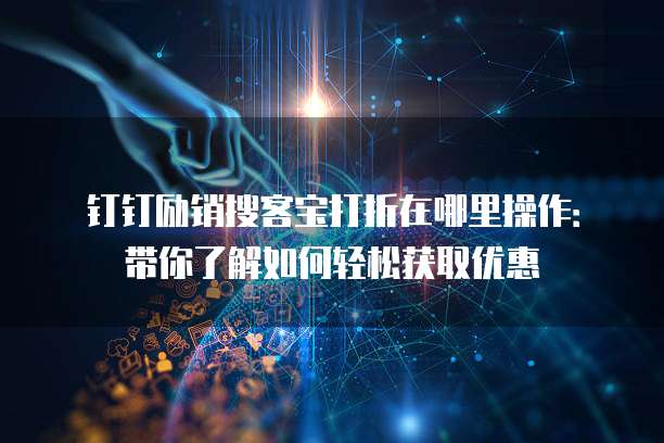 钉钉励销搜客宝打折在哪里操作:带你了解如何轻松获取优惠