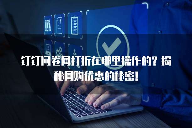 钉钉问卷网打折在哪里操作的?揭秘网购优惠的秘密!