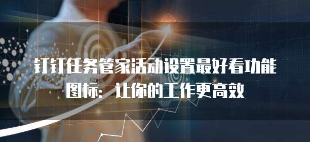 钉钉任务管家活动设置最好看功能图标：让你的工作更高效