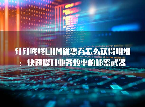 钉钉咚咚CRM优惠券怎么获得明细:快速提升业务效率的秘密武器
