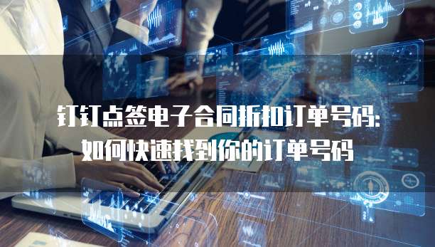 钉钉点签电子合同折扣订单号码:如何快速找到你的订单号码