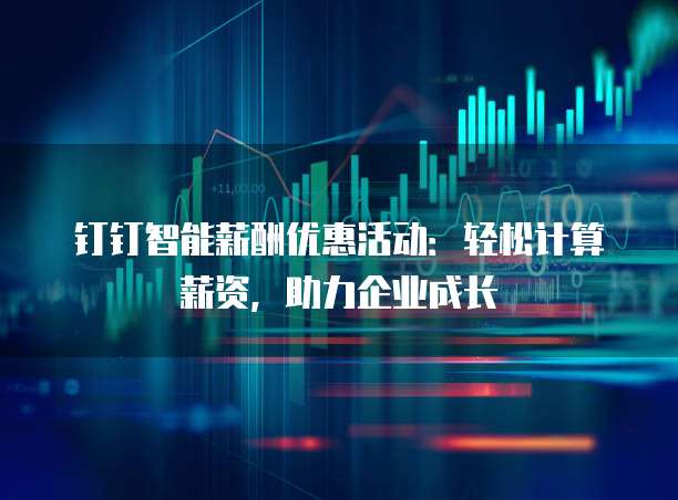 钉钉智能薪酬优惠活动:轻松计算薪资,助力企业成长