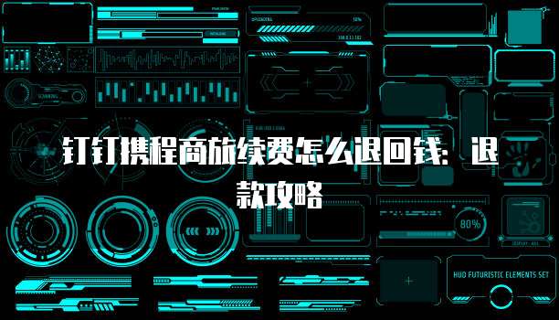 钉钉携程商旅续费怎么退回钱:退款攻略