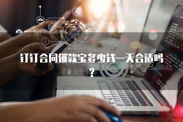钉钉合同催款宝多少钱一天合适吗?