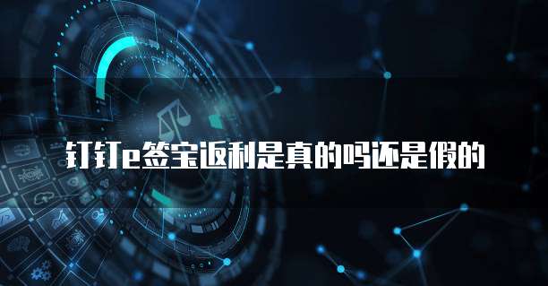 钉钉e签宝返利是真的吗还是假的