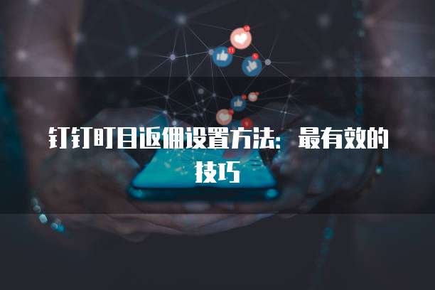 钉钉盯目返佣设置方法:最有效的技巧