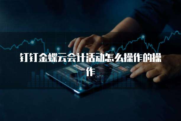 钉钉金蝶云会计活动怎么操作的操作