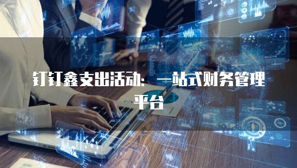 钉钉鑫支出活动:一站式财务管理平台