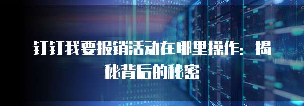 钉钉我要报销活动在哪里操作:揭秘背后的秘密