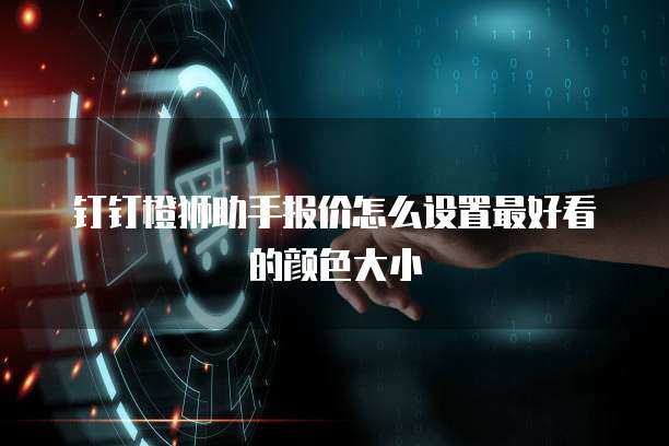 钉钉橙狮助手报价怎么设置最好看的颜色大小