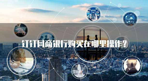 钉钉网商银行购买在哪里操作？