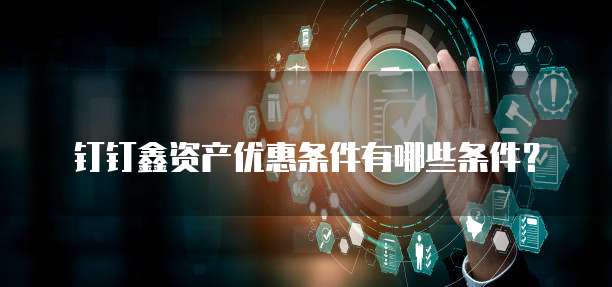 钉钉鑫资产优惠条件有哪些条件?