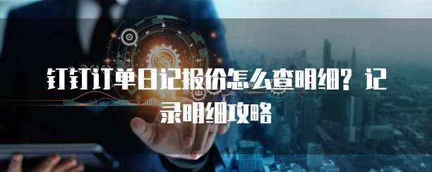 钉钉订单日记报价怎么查明细? 记录明细攻略