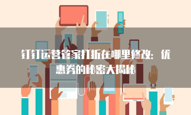 钉钉运营管家打折在哪里修改:优惠券的秘密大揭秘