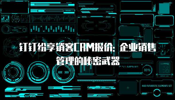 钉钉纷享销客CRM报价: 企业销售管理的秘密武器