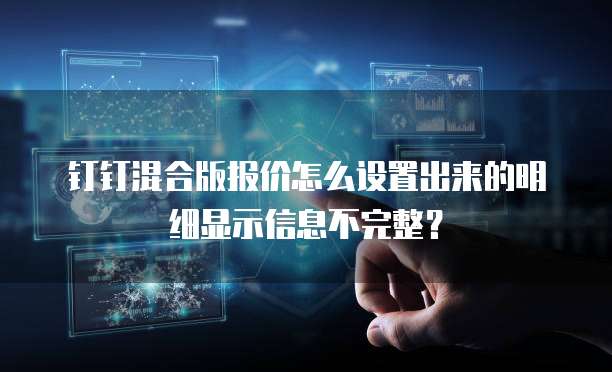 钉钉混合版报价怎么设置出来的明细显示信息不完整?