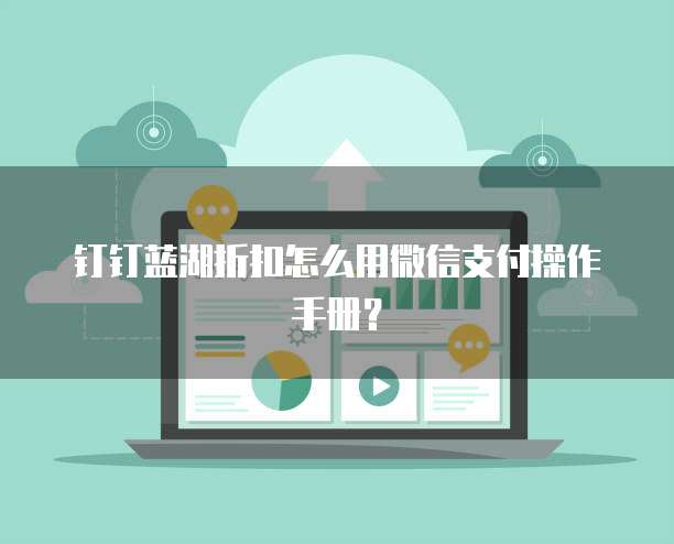 钉钉蓝湖折扣怎么用微信支付操作手册?