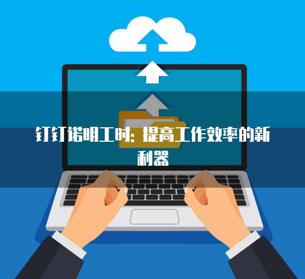 钉钉诺明工时: 提高工作效率的新利器
