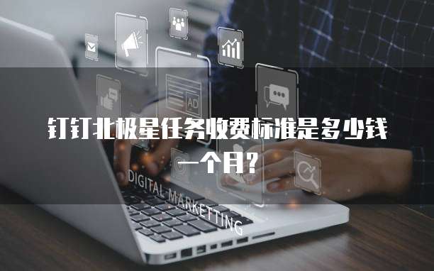 钉钉北极星任务收费标准是多少钱一个月？