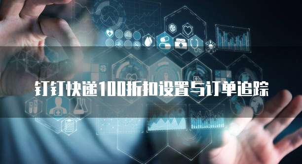 钉钉快递100折扣设置与订单追踪