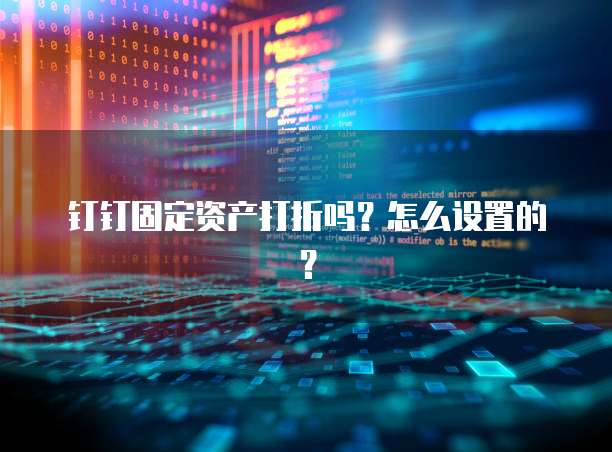 钉钉固定资产打折吗?怎么设置的?