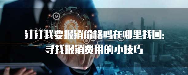 钉钉我要报销价格吗在哪里找回:寻找报销费用的小技巧