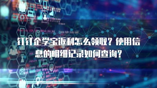 钉钉企学宝返利怎么领取?使用信息的明细记录如何查询?