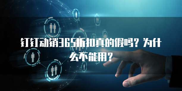 钉钉动销365折扣真的假吗?为什么不能用?