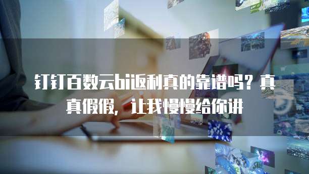 钉钉百数云bi返利真的靠谱吗?真真假假,让我慢慢给你讲