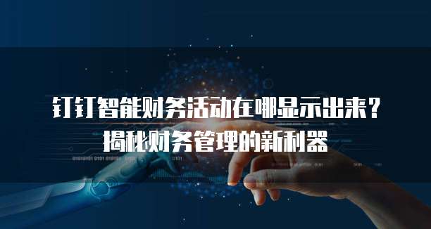 钉钉智能财务活动在哪显示出来?揭秘财务管理的新利器