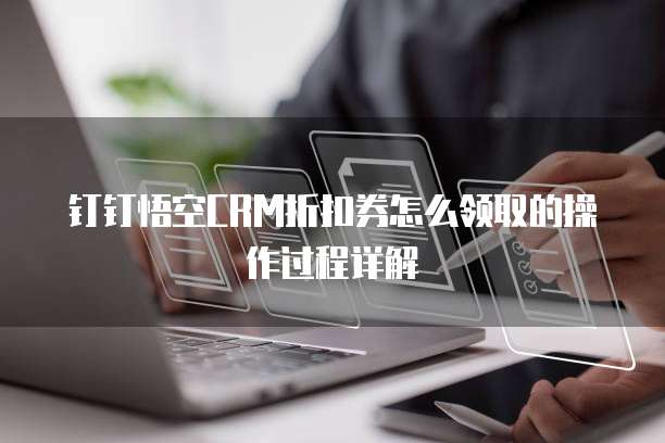 钉钉悟空CRM折扣券怎么领取的操作过程详解