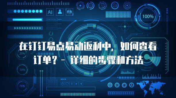 在钉钉易点易动返利中，如何查看订单？- 详细的步骤和方法