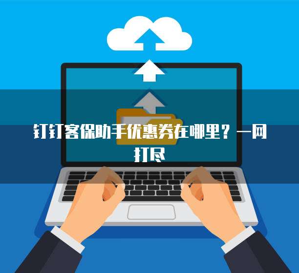钉钉客保助手优惠券在哪里?一网打尽