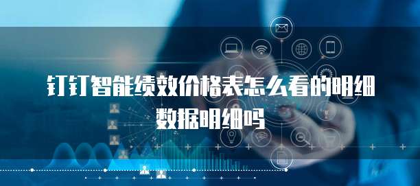 钉钉智能绩效价格表怎么看的明细数据明细吗