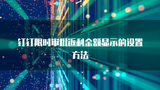 钉钉限时审批返利金额显示的设置方法