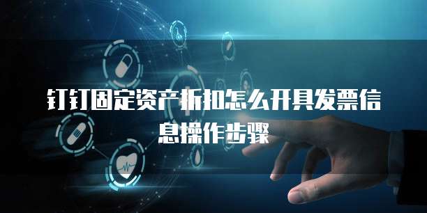钉钉固定资产折扣怎么开具发票信息操作步骤