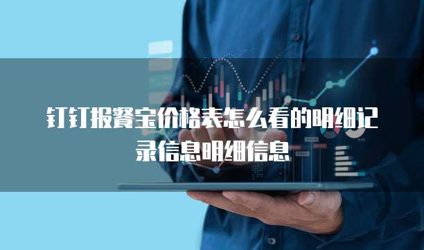 钉钉报餐宝价格表怎么看的明细记录信息明细信息