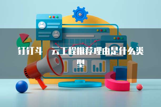 钉钉斗栱云工程推荐理由是什么类型