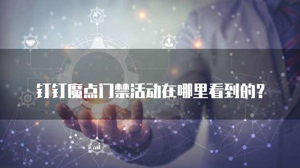 钉钉魔点门禁活动在哪里看到的？