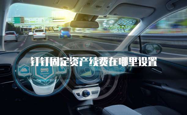 钉钉固定资产续费在哪里设置