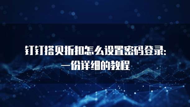 钉钉搭贝折扣怎么设置密码登录:一份详细的教程