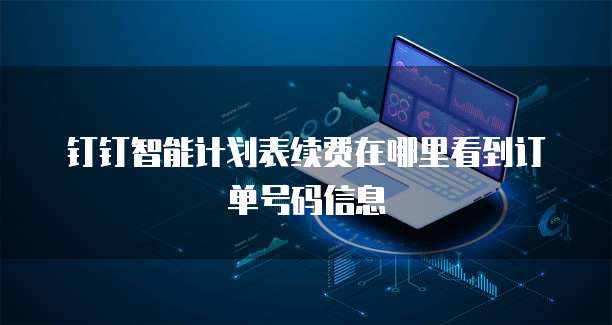 钉钉智能计划表续费在哪里看到订单号码信息