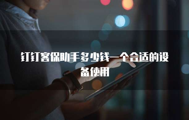 钉钉客保助手多少钱一个合适的设备使用